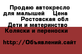 Продаю автокресло для малышей. › Цена ­ 1 500 - Ростовская обл. Дети и материнство » Коляски и переноски   